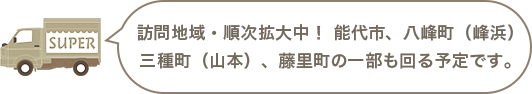 訪問地域・順次拡大中! 能代市、八峰町(峰浜)三種町(山本)、藤里町の一部も回る予定です。